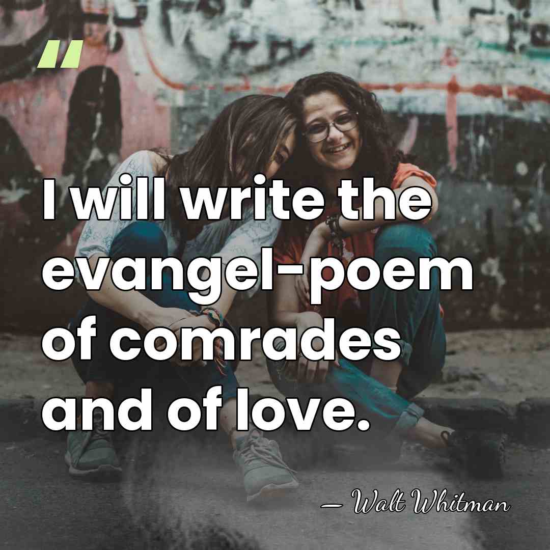 I will write the evangel-poem of comrades and of love. - Walt Whitman