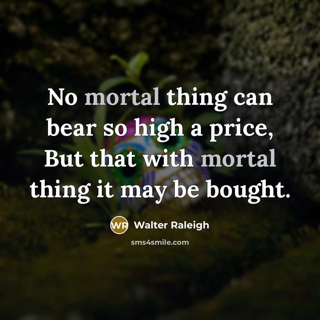 “No mortal thing can bear so high a price, But…” quote by Walter Raleigh