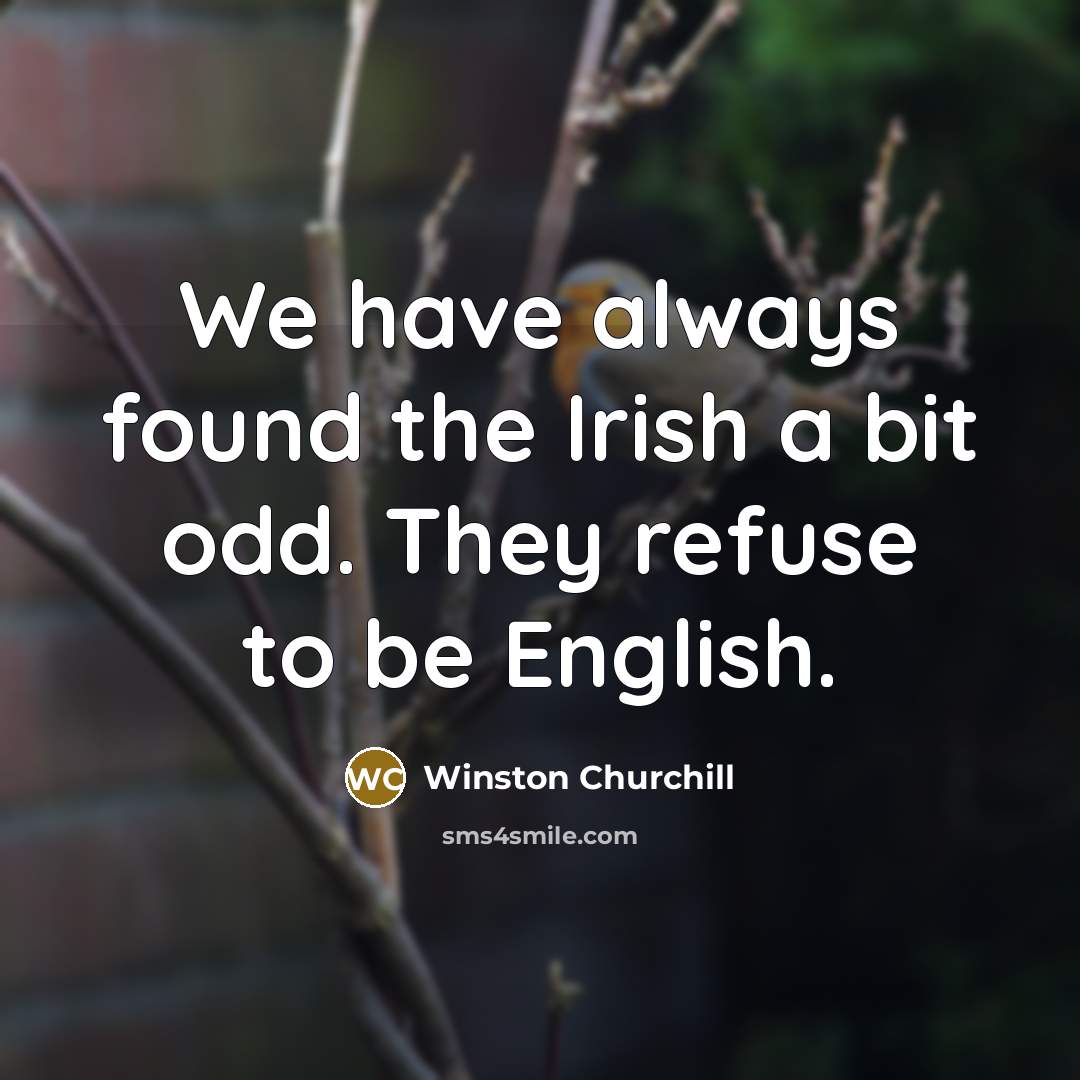 “We have always found the Irish a bit odd. They refuse to be English.” quote by Winston Churchill