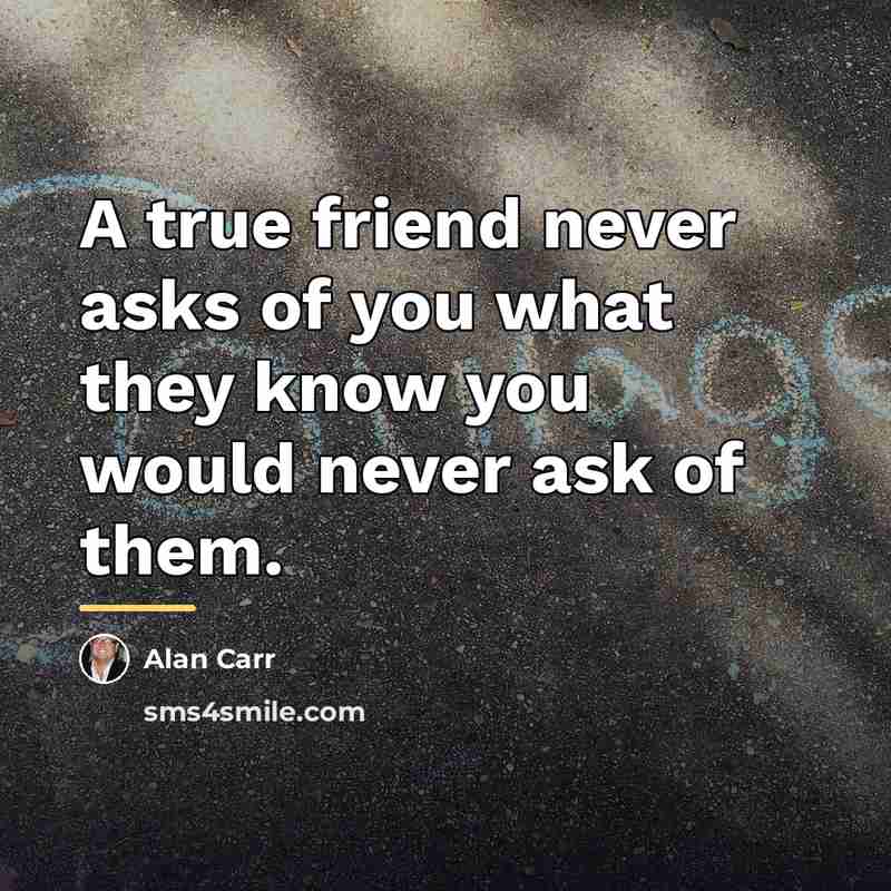“A true friend never asks of you what they know…” quote by Alan Carr