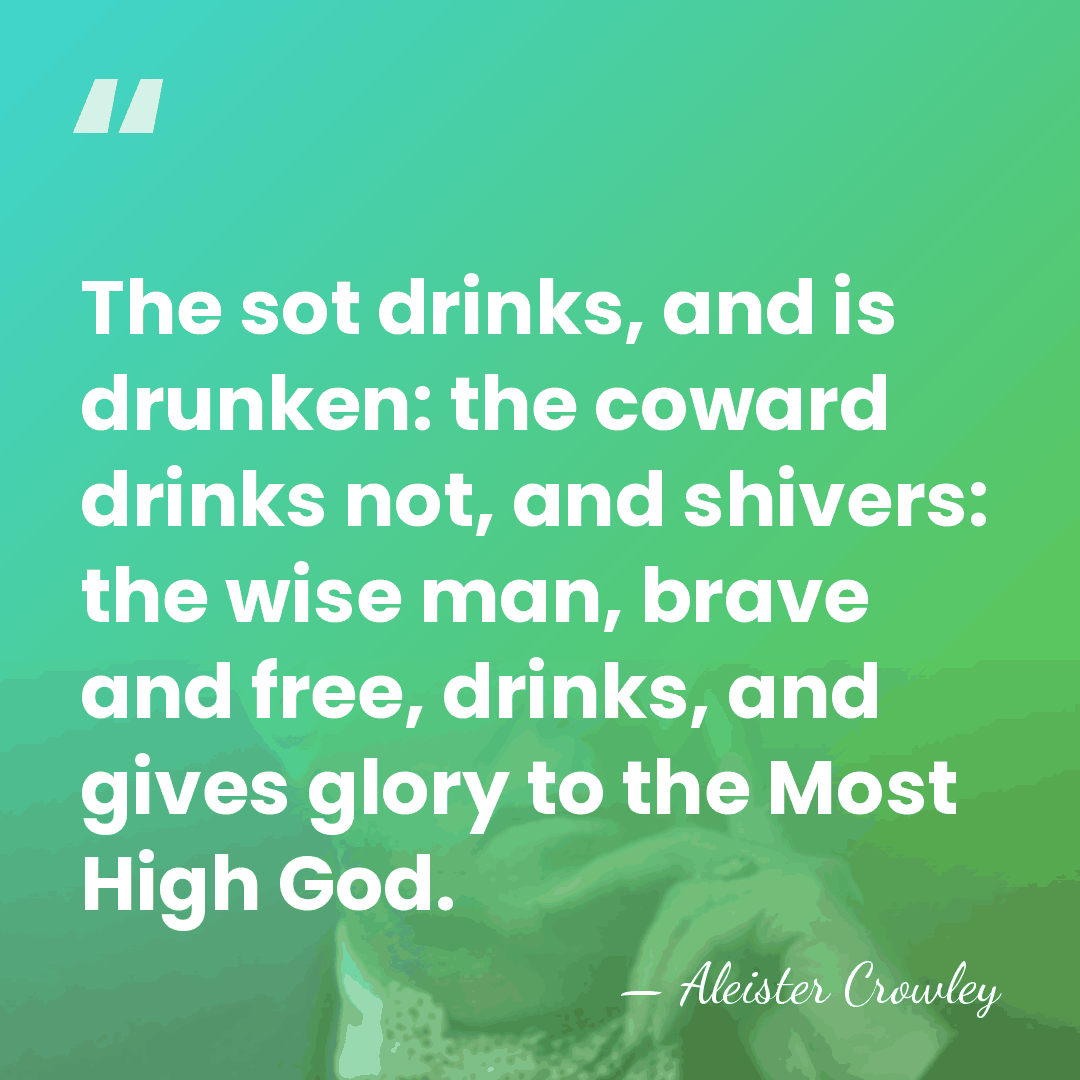 The sot drinks, and is drunken: the coward drinks not, and shivers:&hellip; - Aleister Crowley