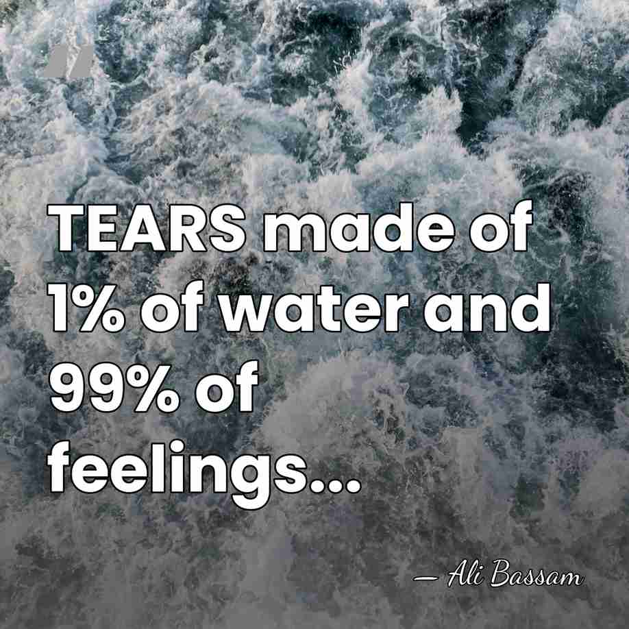 TEARS made of 1% of water and 99% of feelings... - Ali Bassam