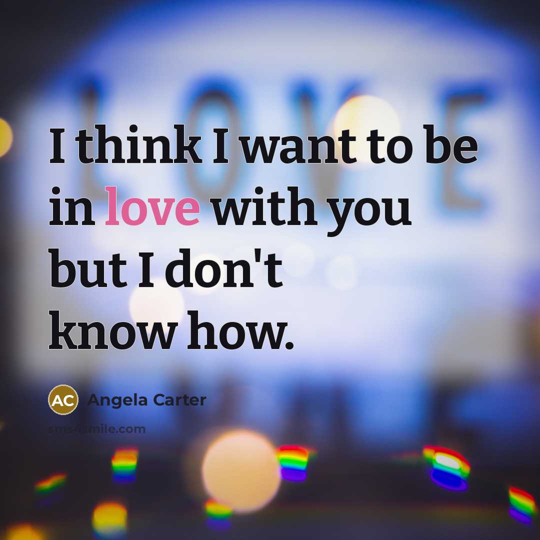 “I think I want to be in love with you…” quote by Angela Carter