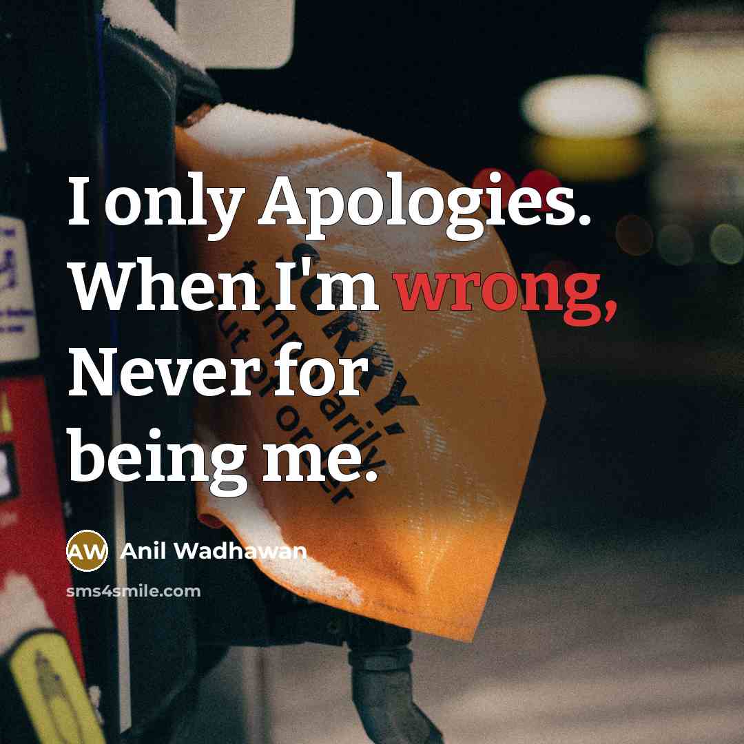 “I only Apologies. When I'm wrong, Never for being me.” quote by Anil Wadhawan