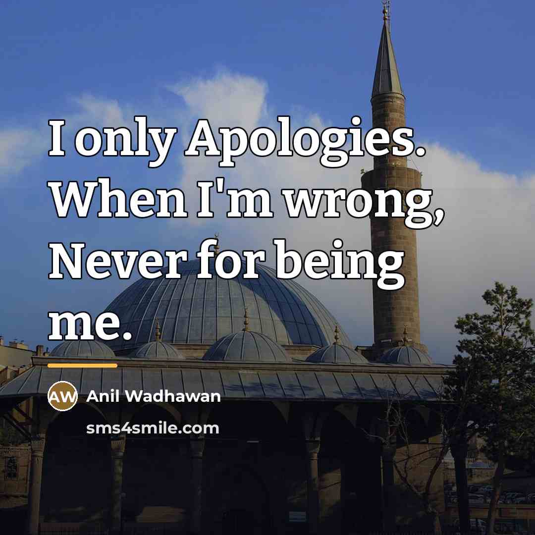 “I only Apologies. When I'm wrong, Never for being me.…” quote by Anil Wadhawan