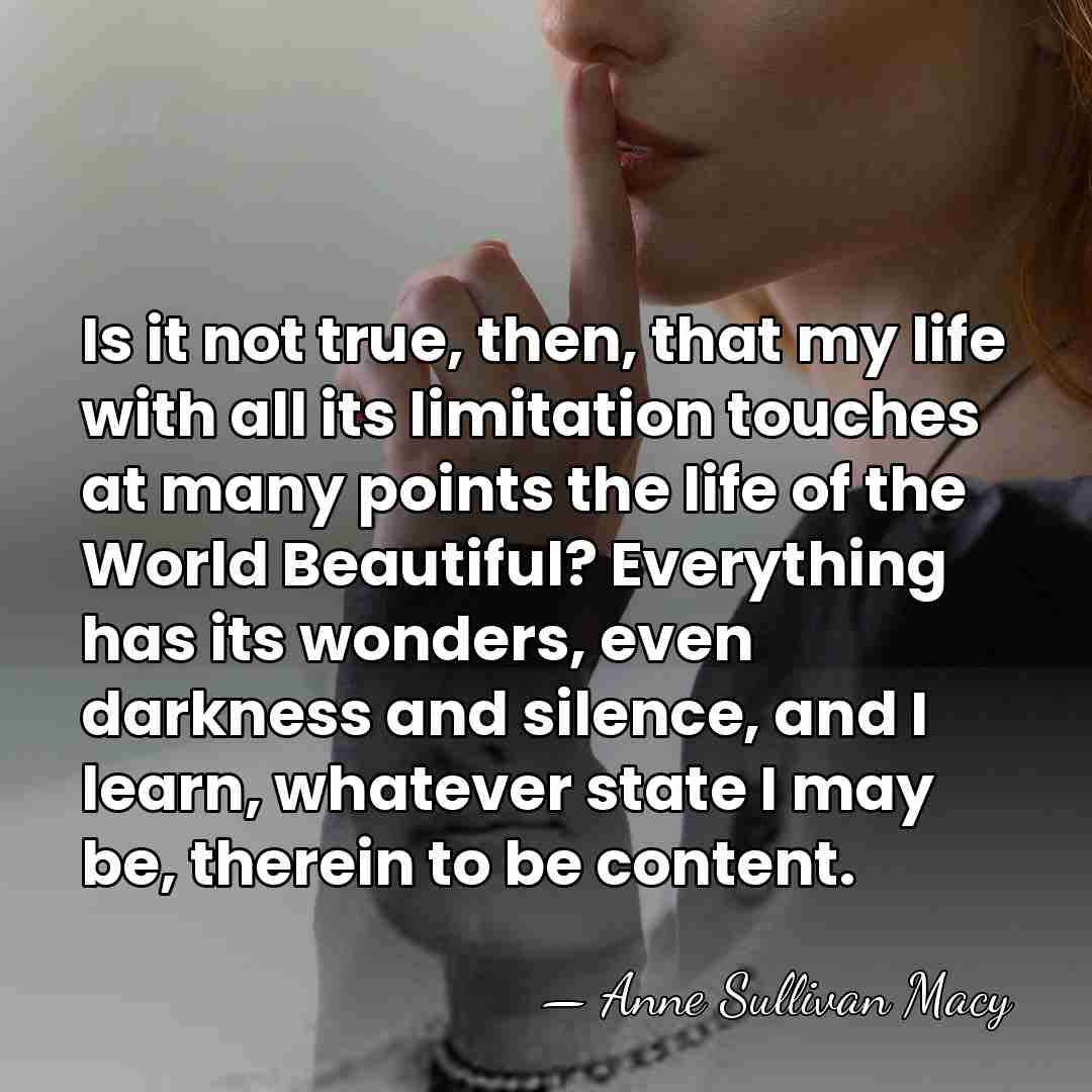 Is it not true, then, that my life with all its limitation&hellip; - Anne Sullivan Macy