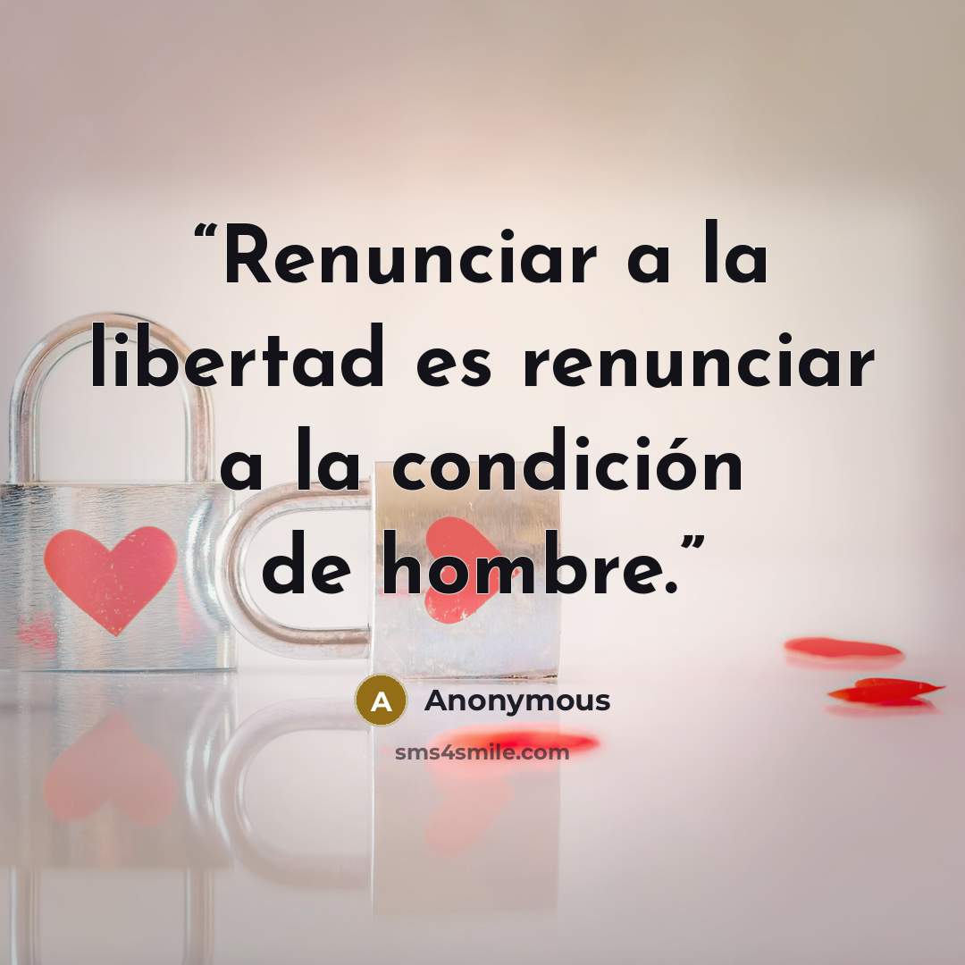 “Renunciar a la libertad es renunciar a la condición de hombre.” quote by Anonymous