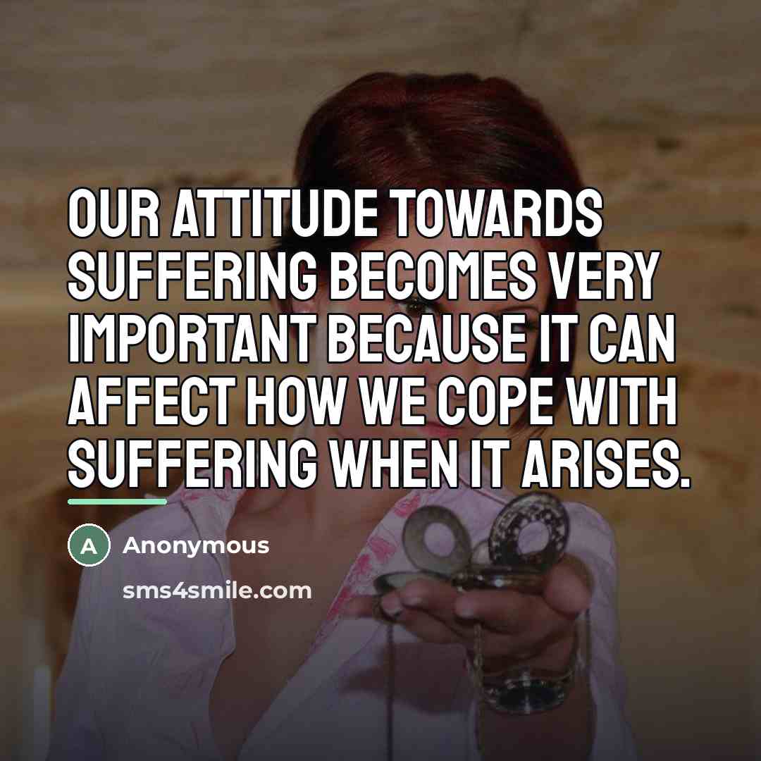 “Our attitude towards suffering becomes very important because it can…” quote by Anonymous