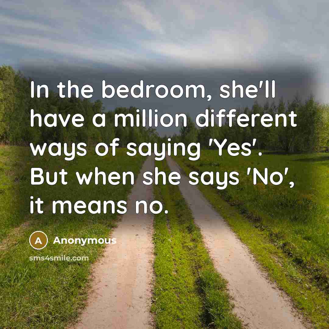 “In the bedroom, she'll have a million different ways of saying 'Yes'. But when she says 'No', it means no.” quote by Anonymous