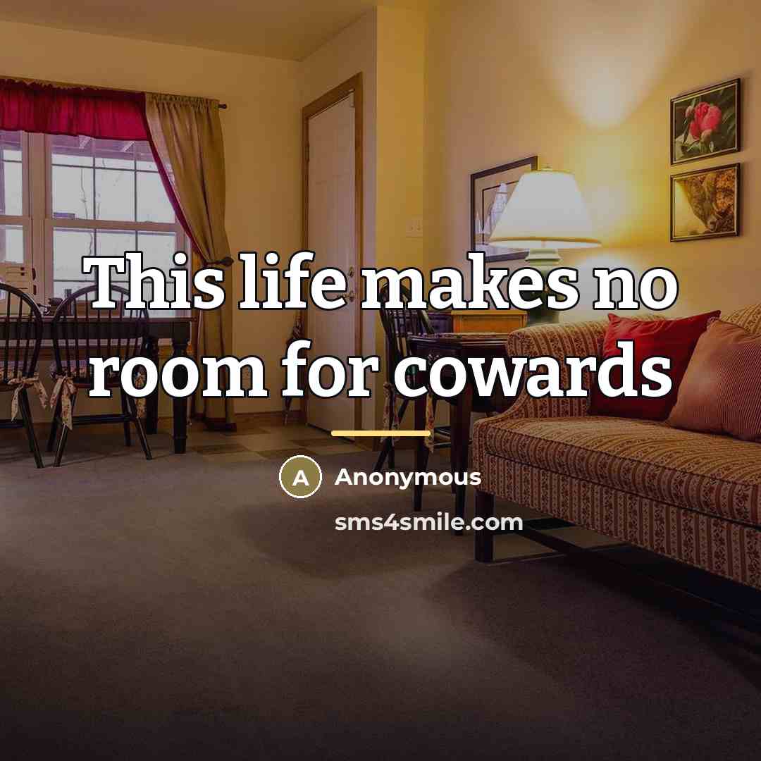 “This life makes no room for cowards…” quote by Anonymous