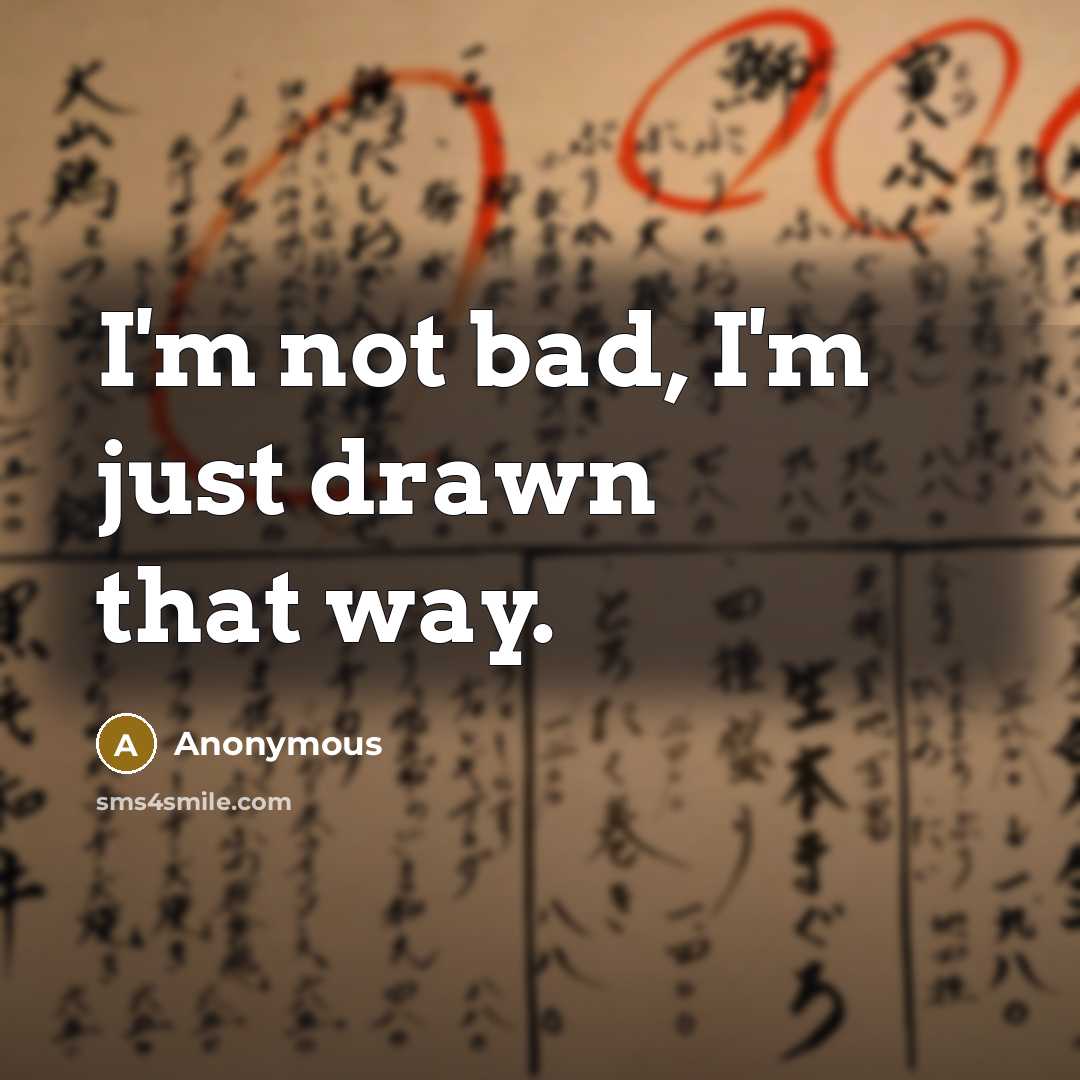“I'm not bad, I'm just drawn that way.” quote by Anonymous