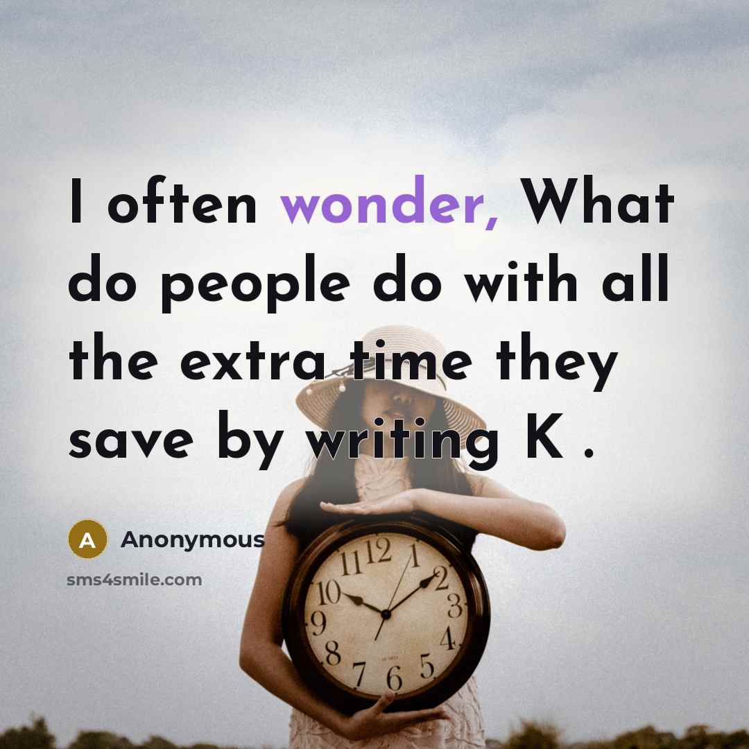 “I often wonder, What do people do with all the extra time they save by writing K .” quote by Anonymous