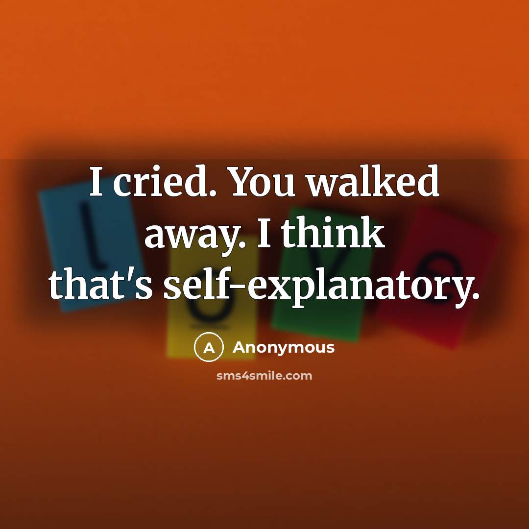 “I cried. You walked away. I think that's self-explanatory.…” quote by Anonymous