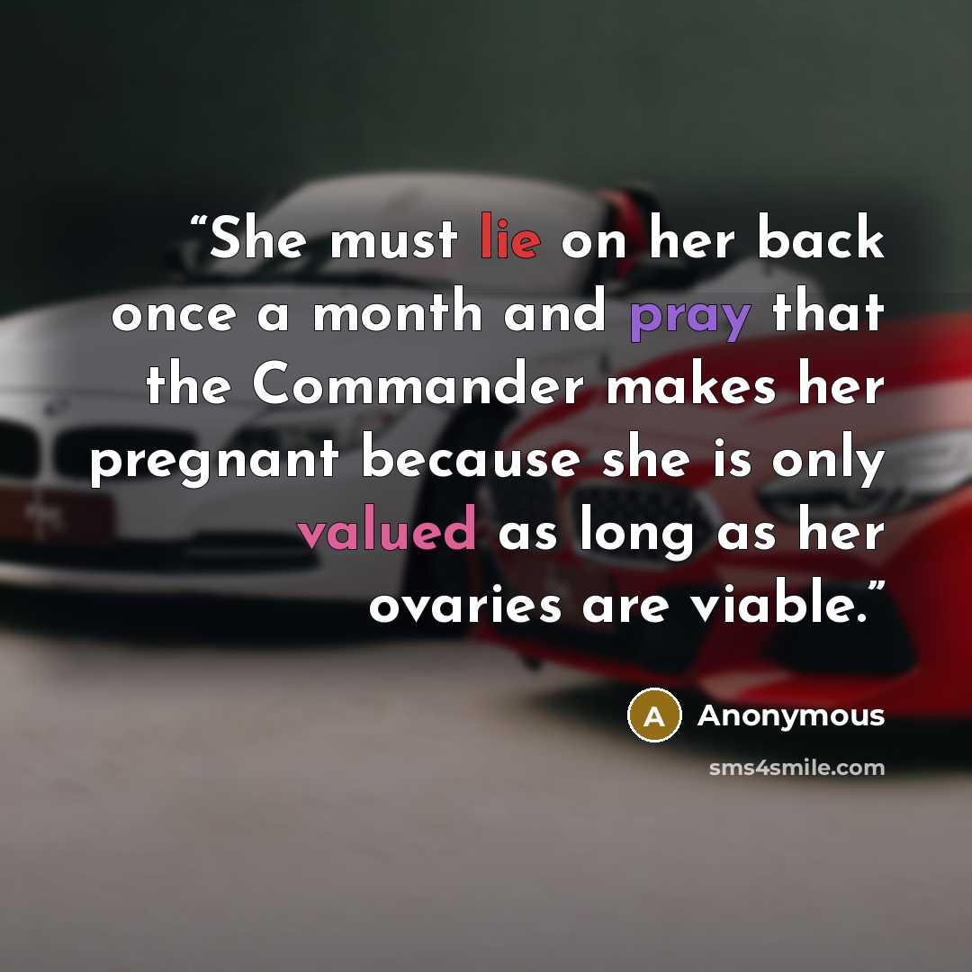 “She must lie on her back once a month and pray that the Commander makes her pregnant because she is only valued as long as her ovaries are viable.” quote by Anonymous