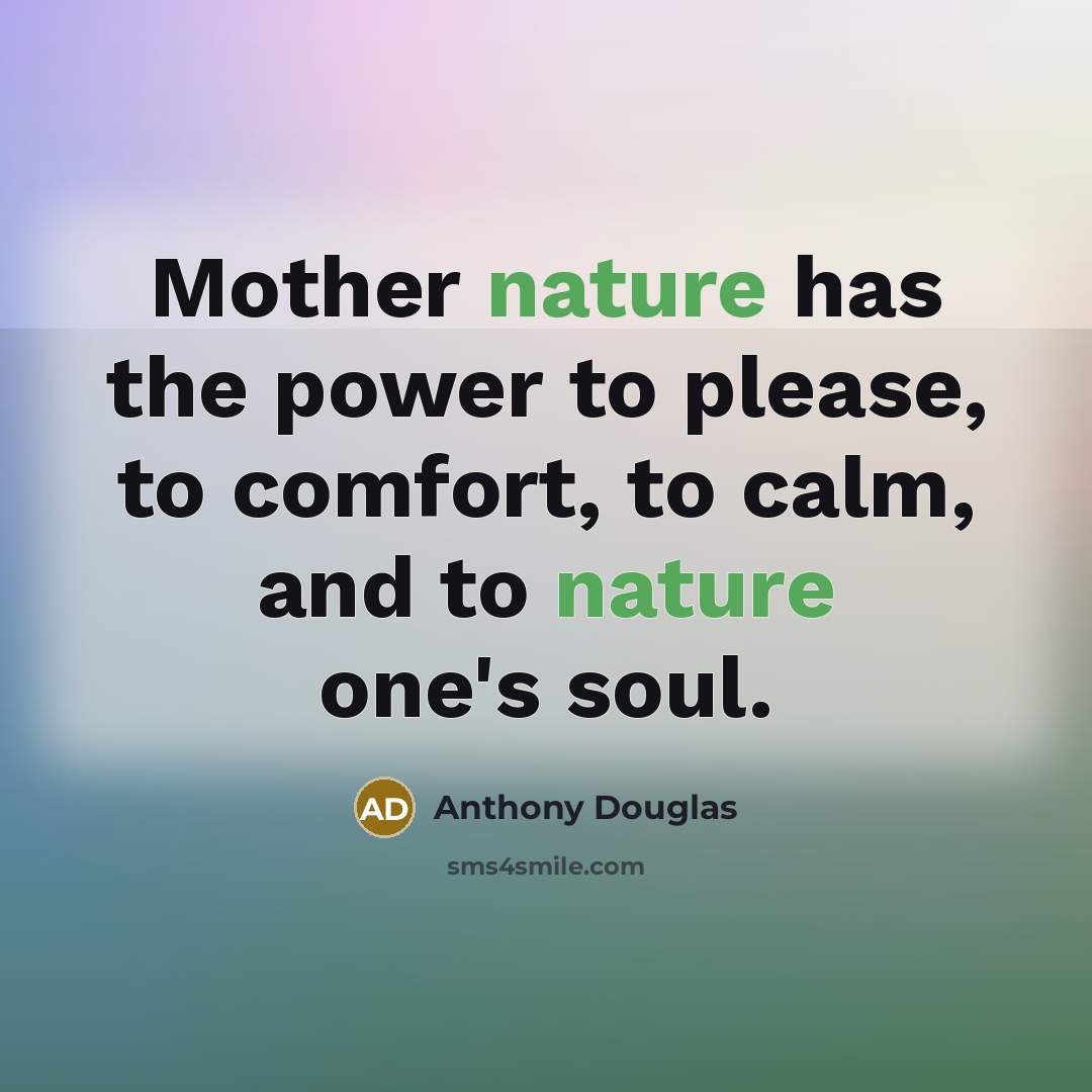 “Mother nature has the power to please, to comfort, to…” quote by Anthony Douglas