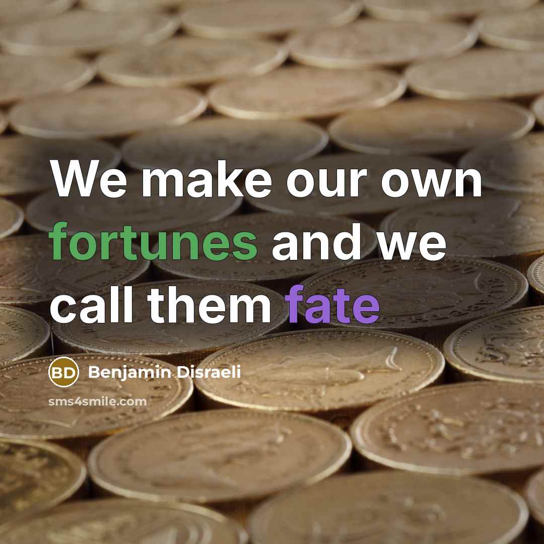 “We make our own fortunes and we call them fate…” quote by Benjamin Disraeli