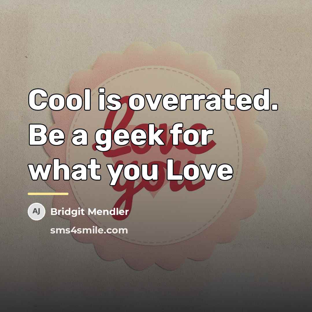 “Cool is overrated. Be a geek for what you Love…” quote by Bridgit Mendler