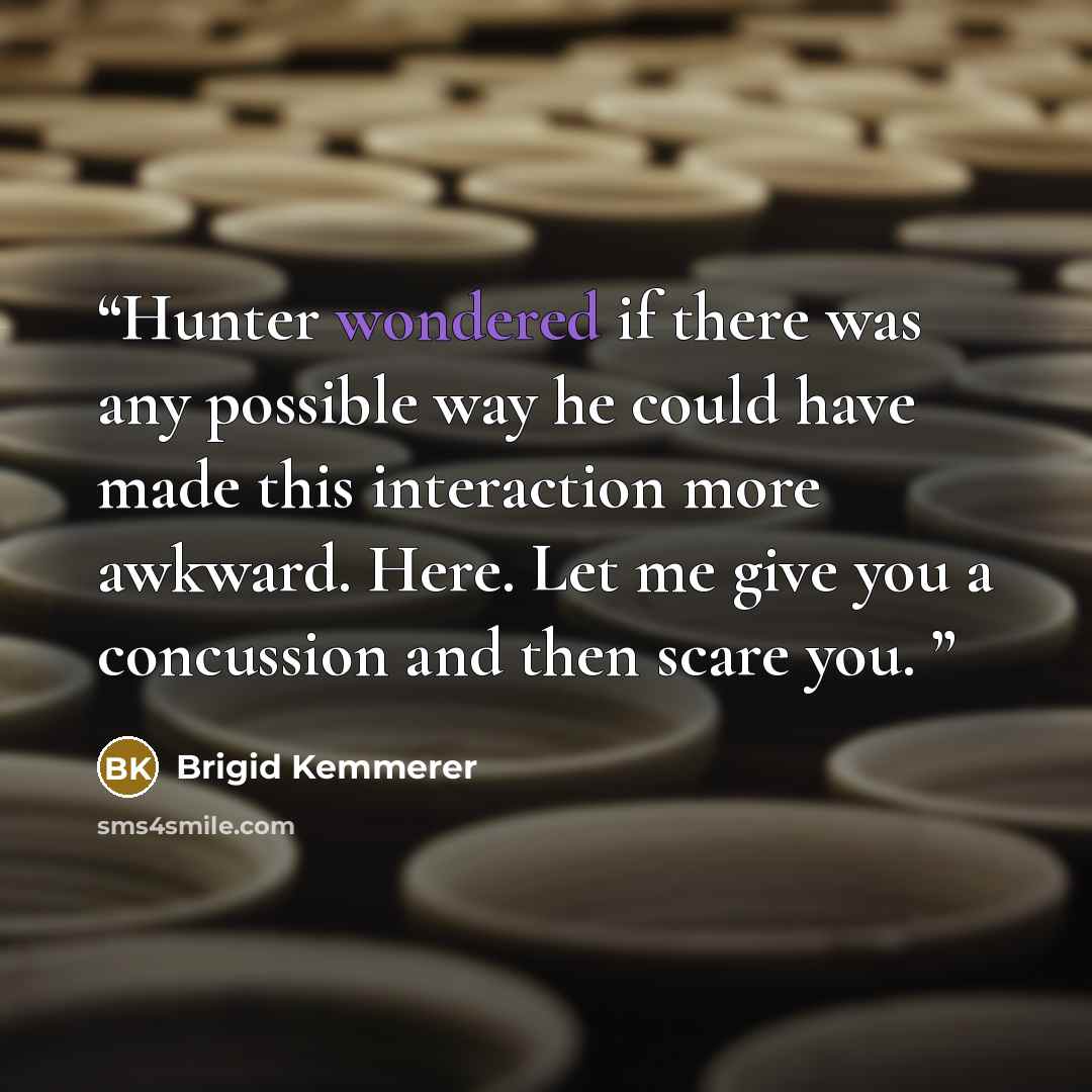 “Hunter wondered if there was any possible way he could have made this interaction more awkward. Here. Let me give you a concussion and then scare you.” quote by Brigid Kemmerer