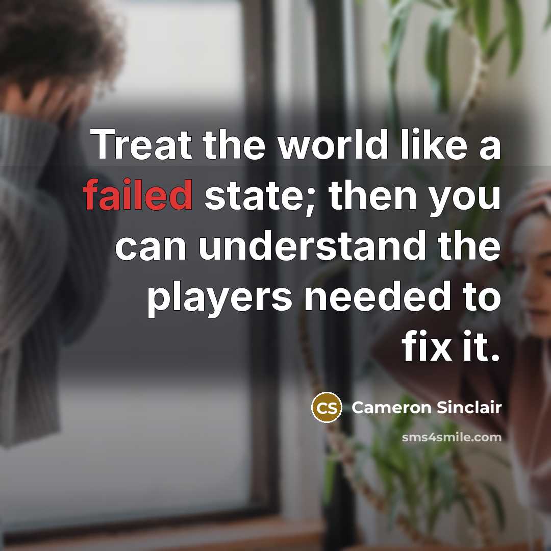 “Treat the world like a failed state; then you can…” quote by Cameron Sinclair