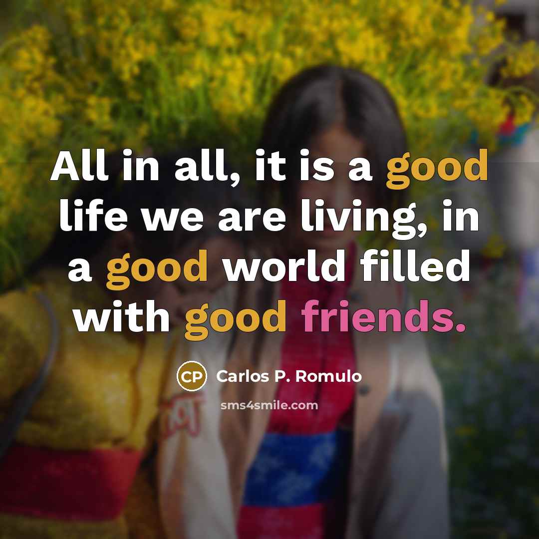 “All in all, it is a good life we are…” quote by Carlos P. Romulo