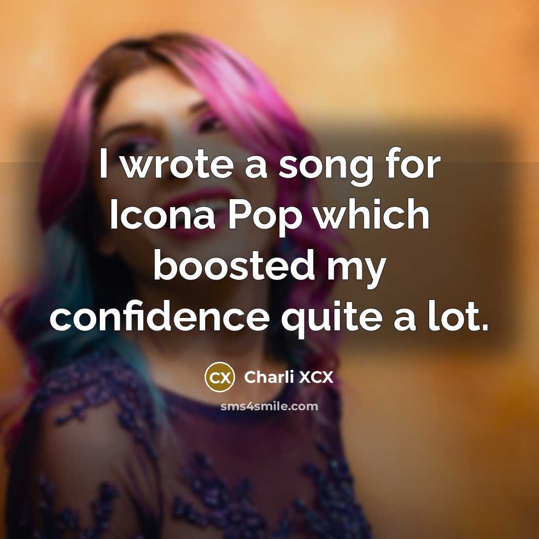 “I wrote a song for Icona Pop which boosted my…” quote by Charli XCX