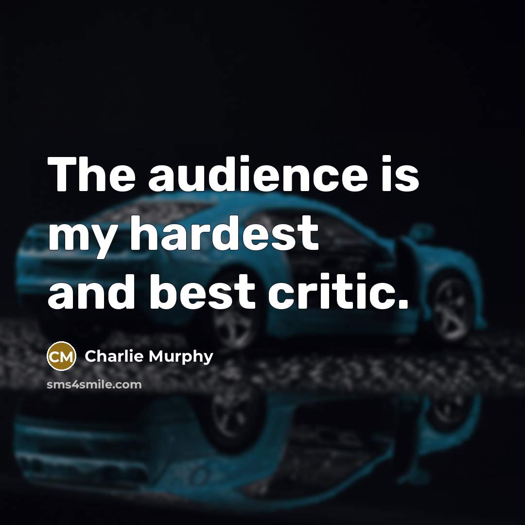“The audience is my hardest and best critic.…” quote by Charlie Murphy