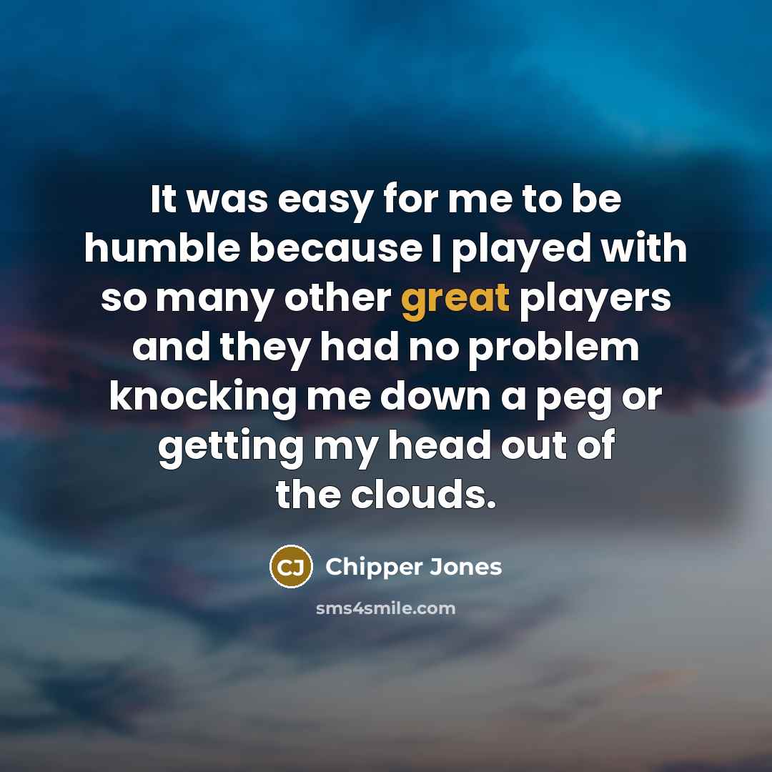 “It was easy for me to be humble because I…” quote by Chipper Jones