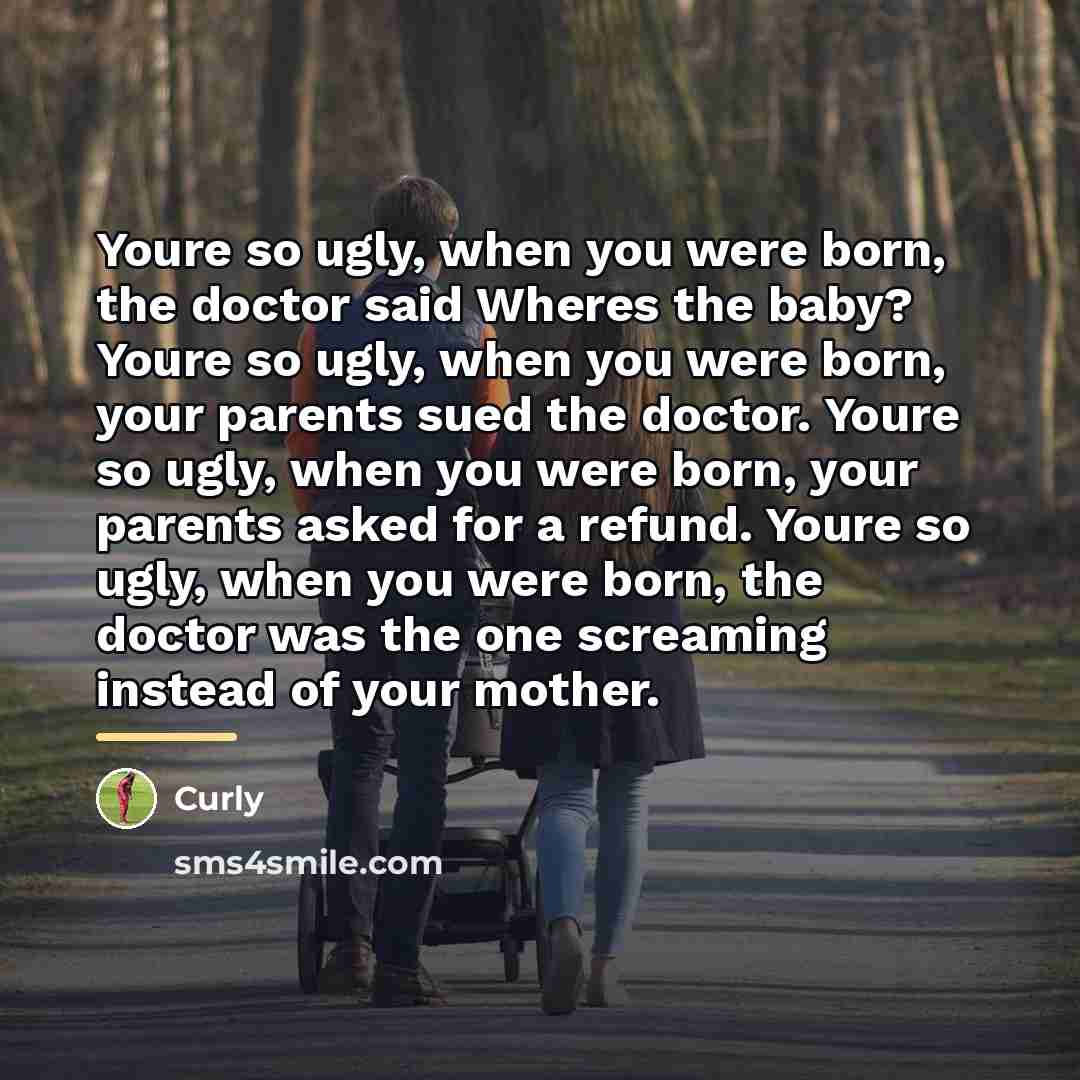 “Youre so ugly, when you were born, the doctor said…” quote by Curly