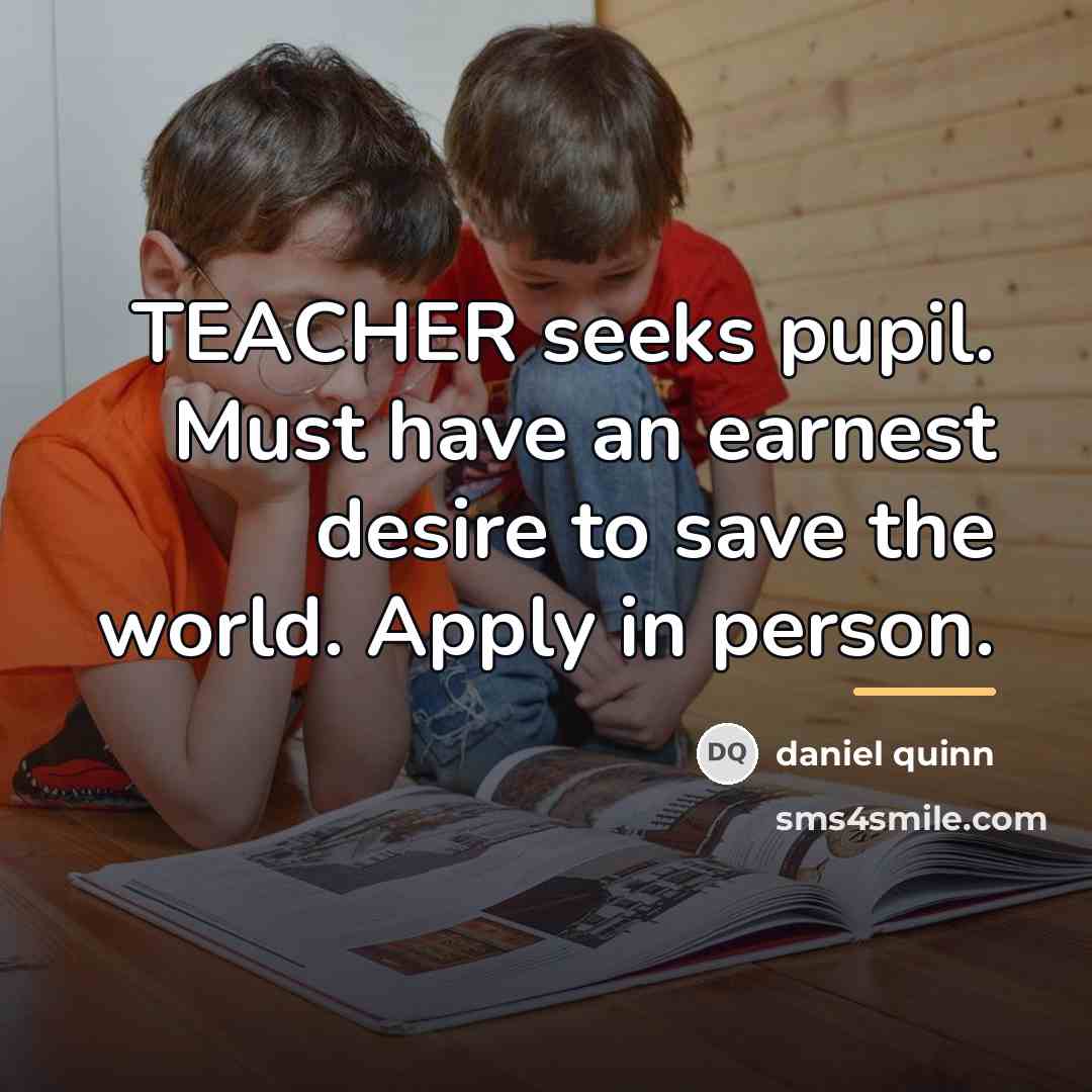 “TEACHER seeks pupil. Must have an earnest desire to save…” quote by Daniel Quinn