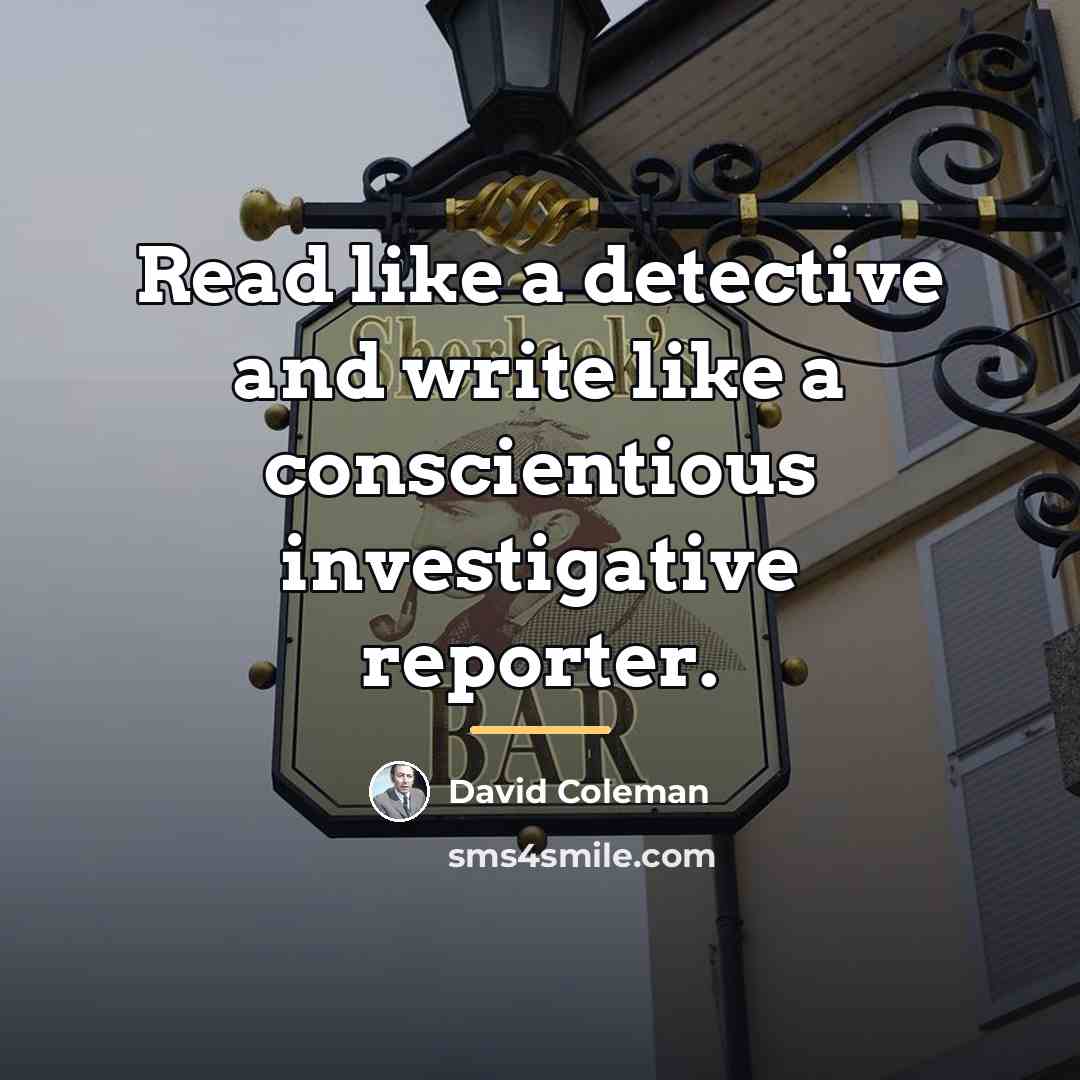 “Read like a detective and write like a conscientious investigative…” quote by David Coleman