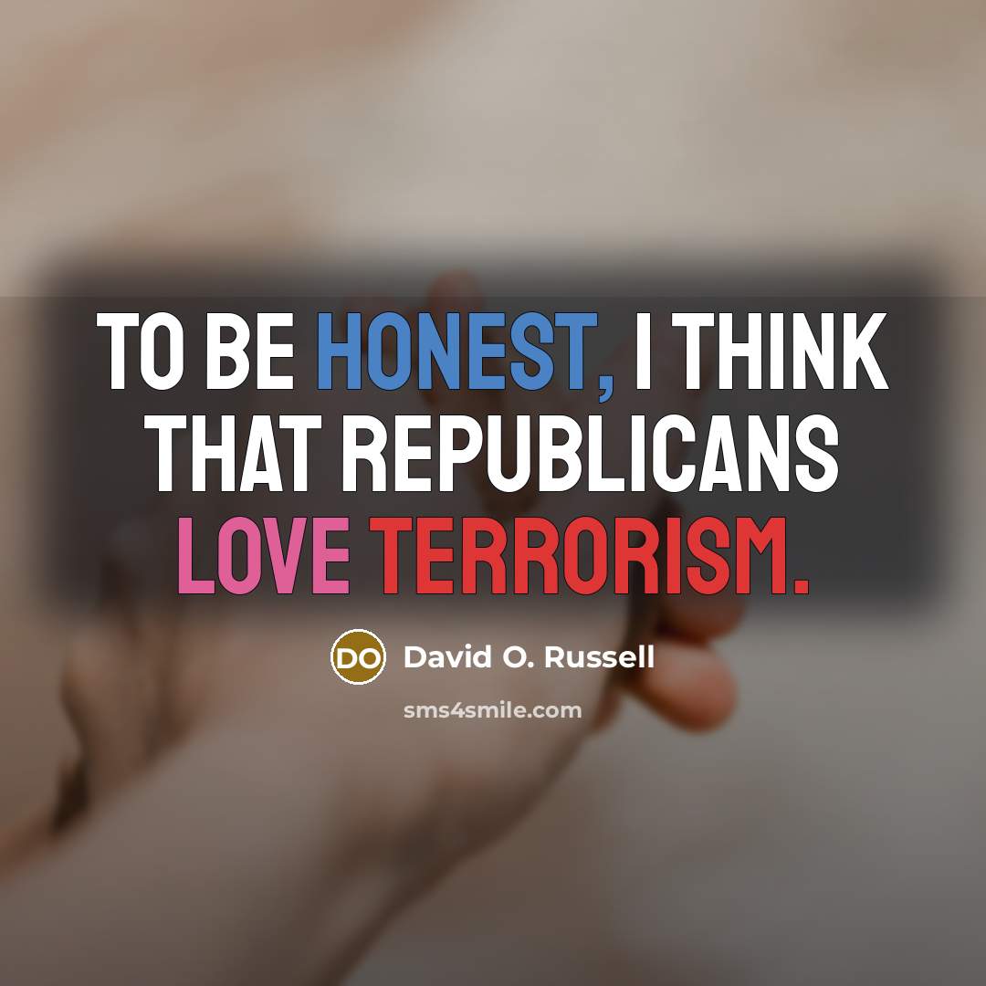 “To be honest, I think that Republicans love terrorism.…” quote by David O. Russell
