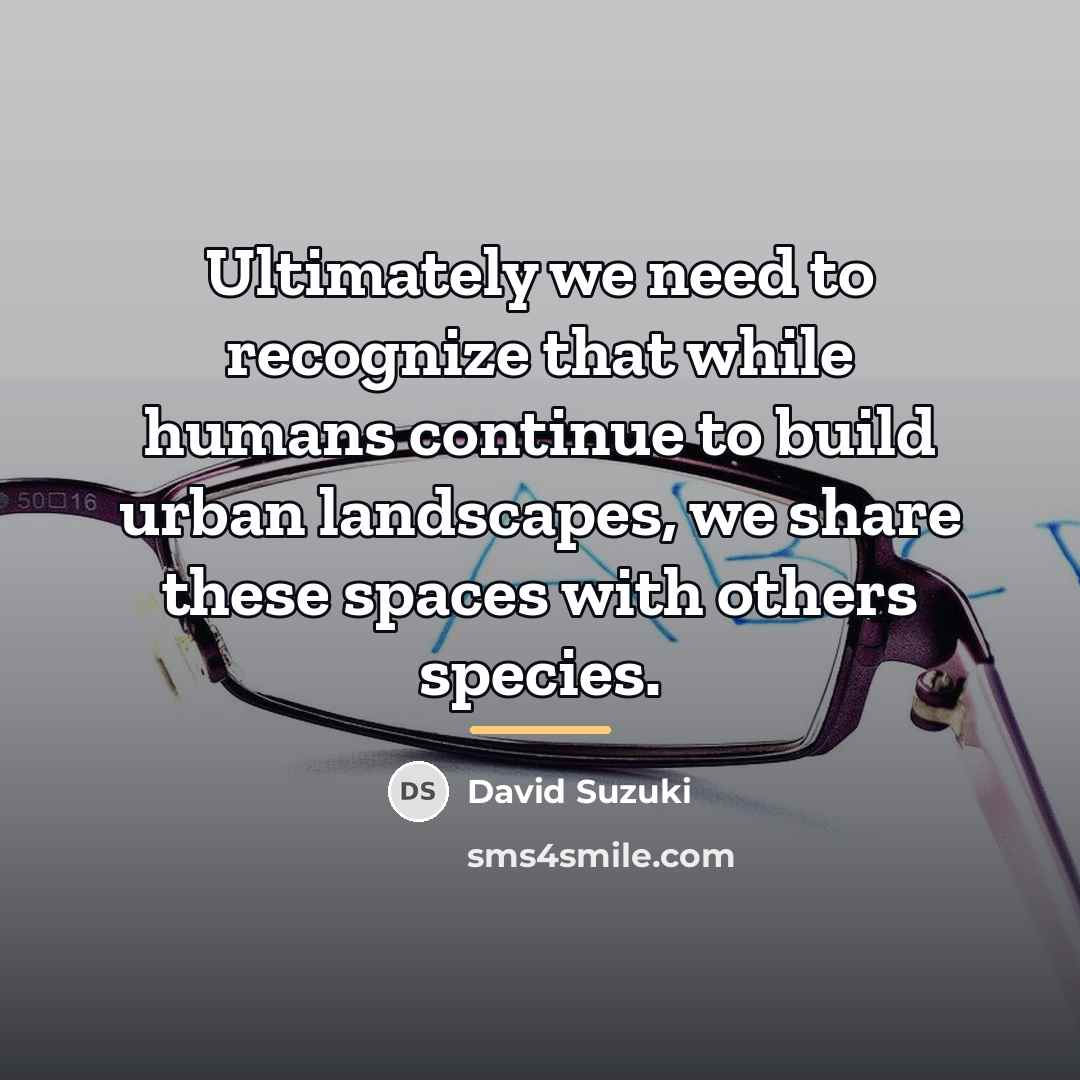 “Ultimately we need to recognize that while humans continue to…” quote by David Suzuki