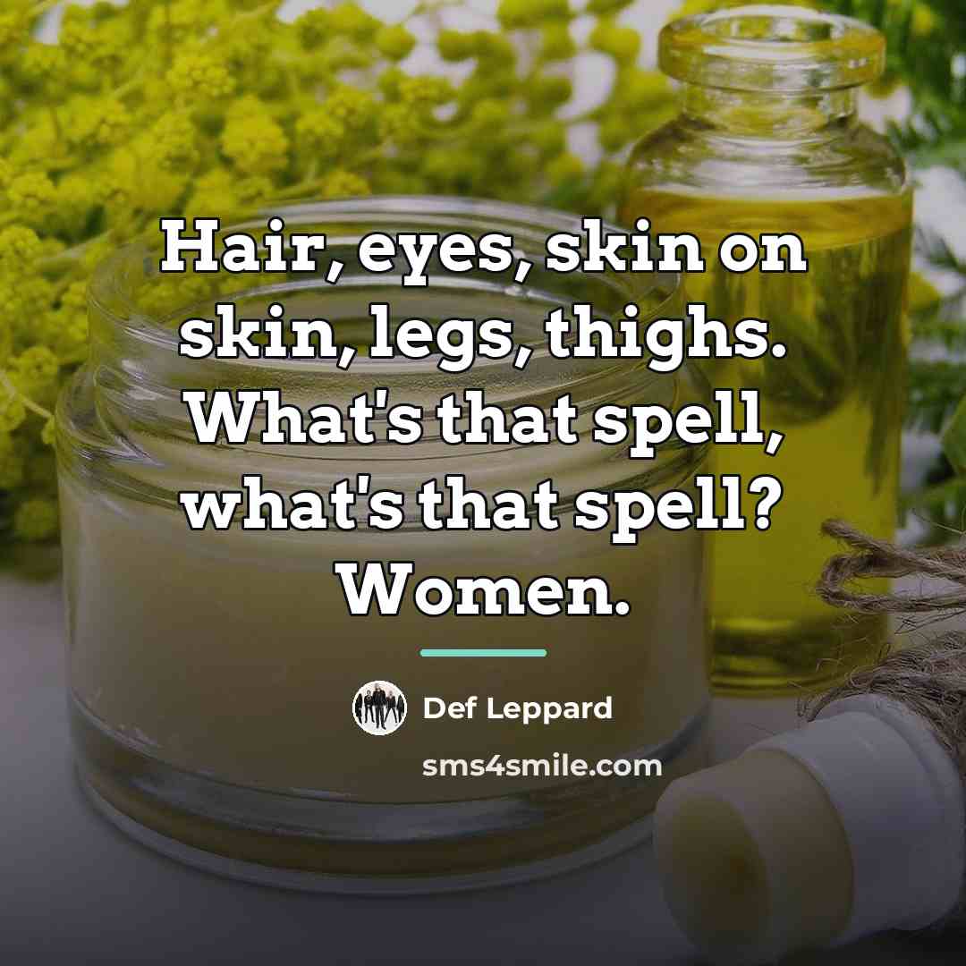 “Hair, eyes, skin on skin, legs, thighs. What's that spell,…” quote by Def Leppard