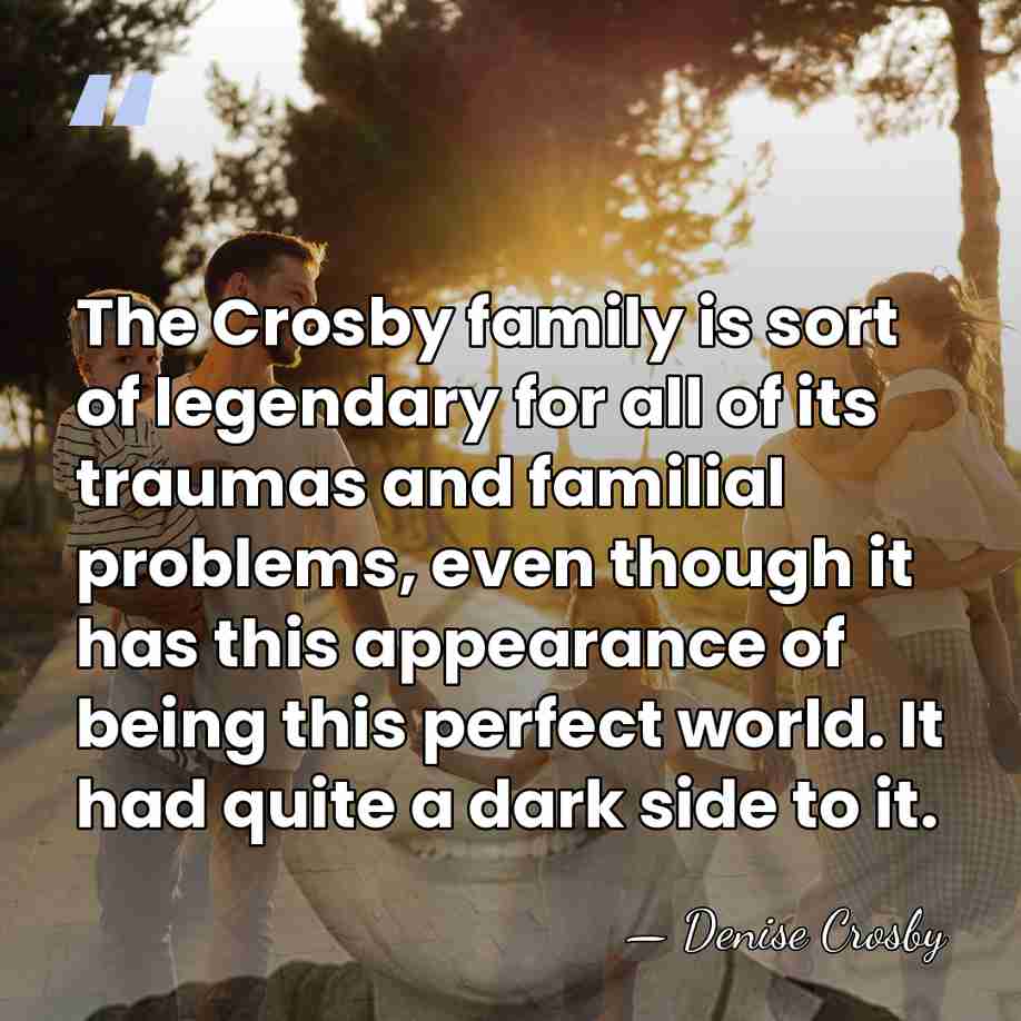 The Crosby family is sort of legendary for all of its traumas&hellip; - Denise Crosby