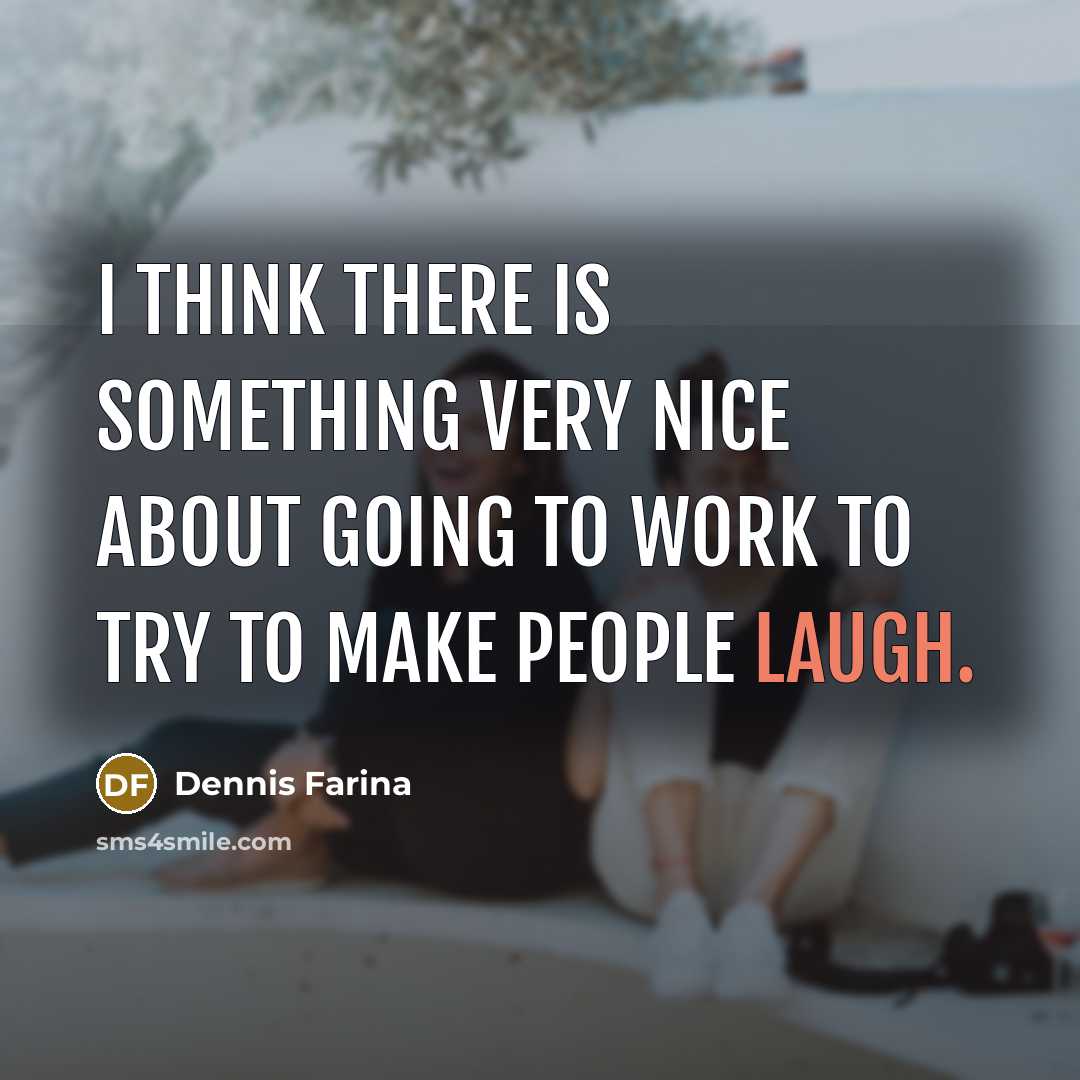 “I think there is something very nice about going to work to try to make people laugh.” quote by Dennis Farina