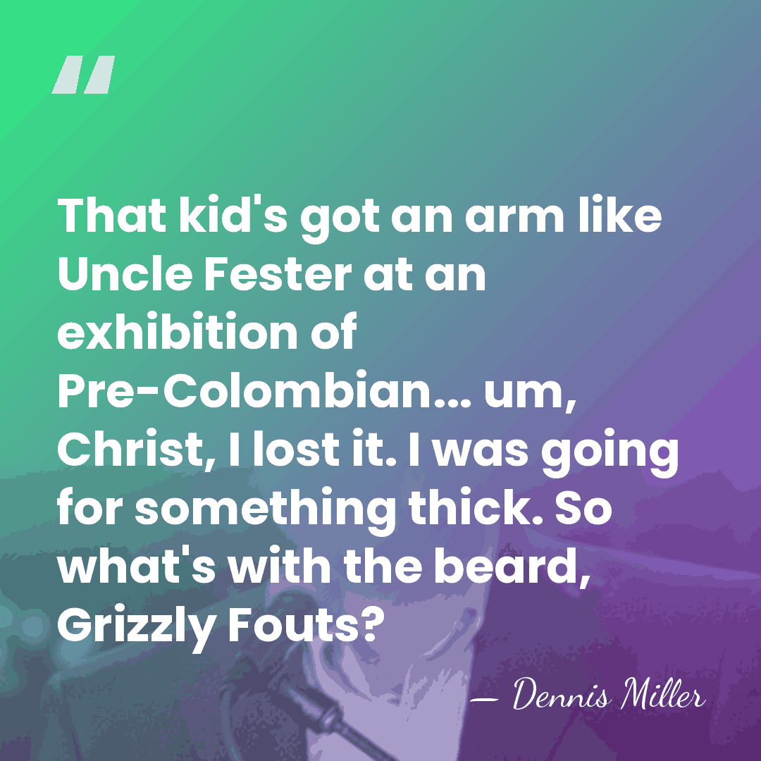 That kid's got an arm like Uncle Fester at an exhibition of&hellip; - Dennis Miller
