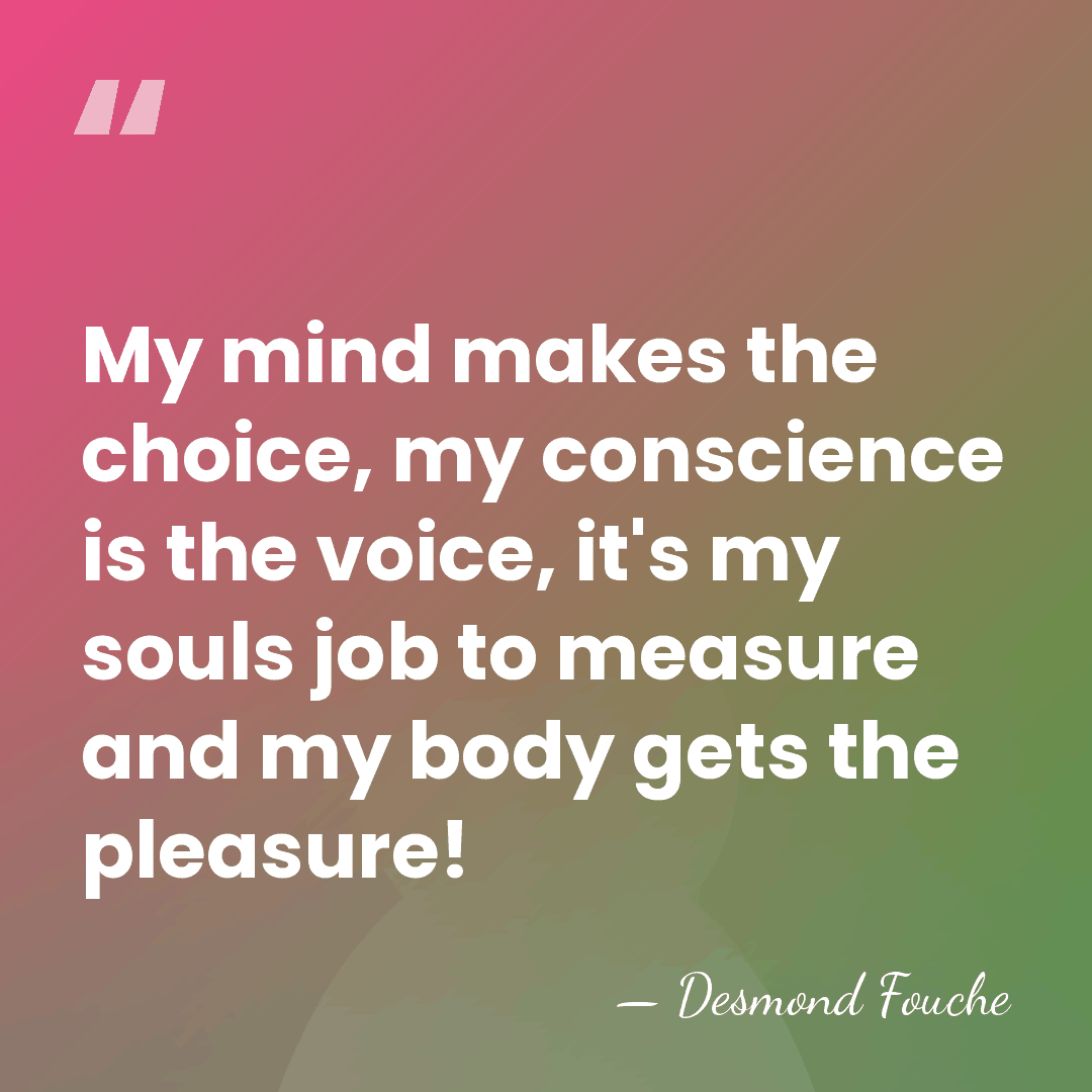 My mind makes the choice, my conscience is the voice, it's my&hellip; - Desmond Fouche