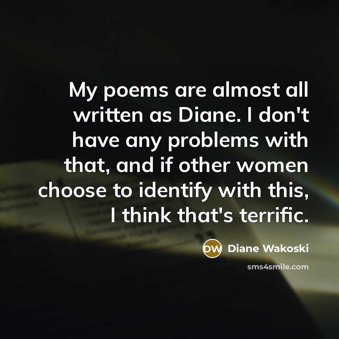 “My poems are almost all written as Diane. I don't…” quote by Diane Wakoski