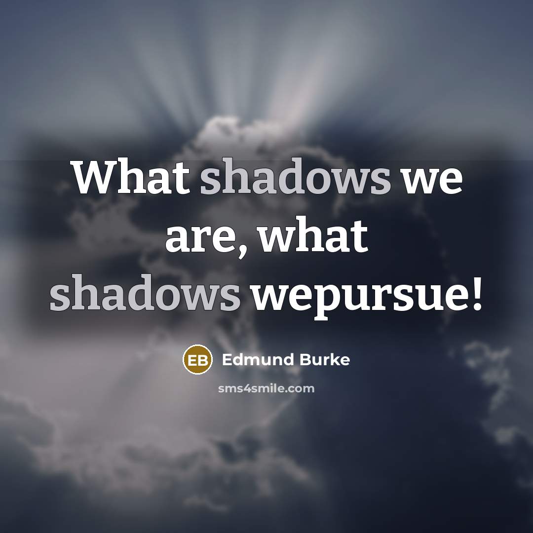 “What shadows we are, what shadows wepursue!” quote by Edmund Burke