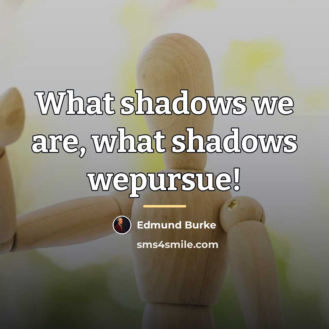 “What shadows we are, what shadows wepursue!…” quote by Edmund Burke