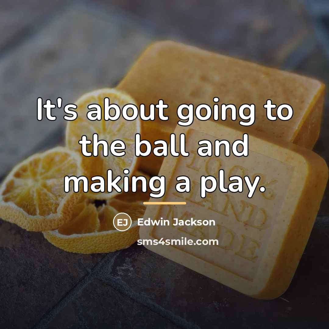 “It's about going to the ball and making a play.…” quote by Edwin Jackson