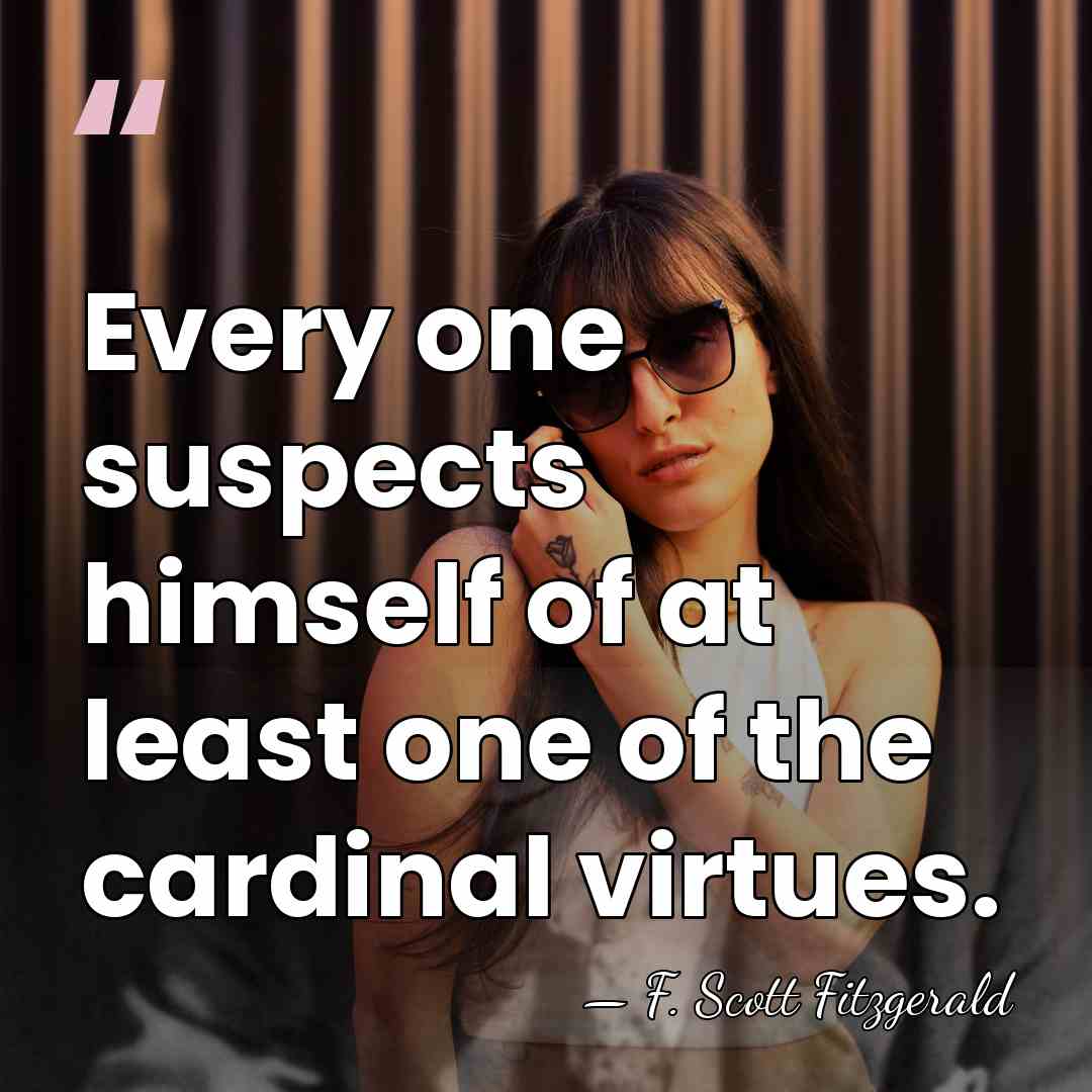Every one suspects himself of at least one of the cardinal virtues. - F. Scott Fitzgerald