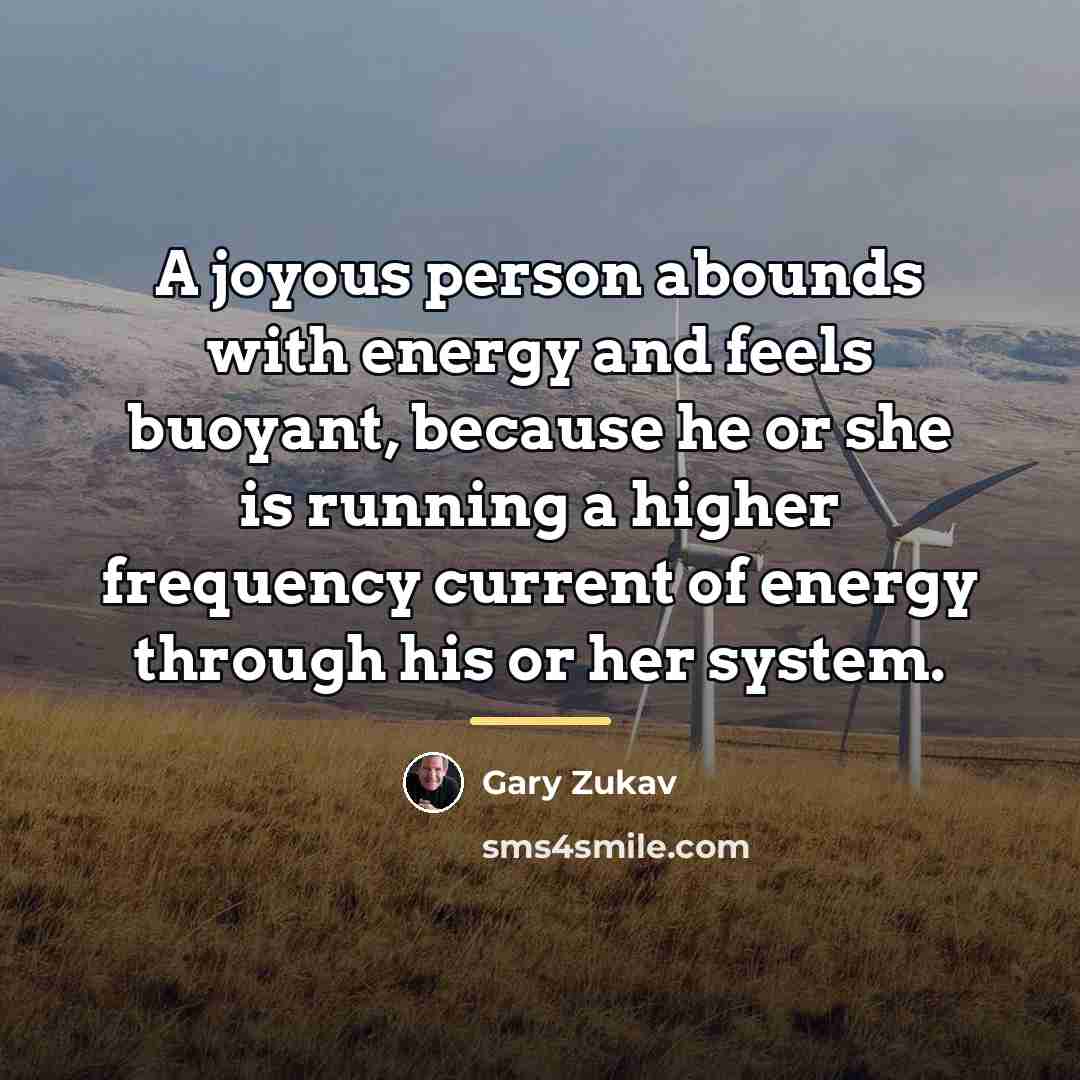 “A joyous person abounds with energy and feels buoyant, because…” quote by Gary Zukav