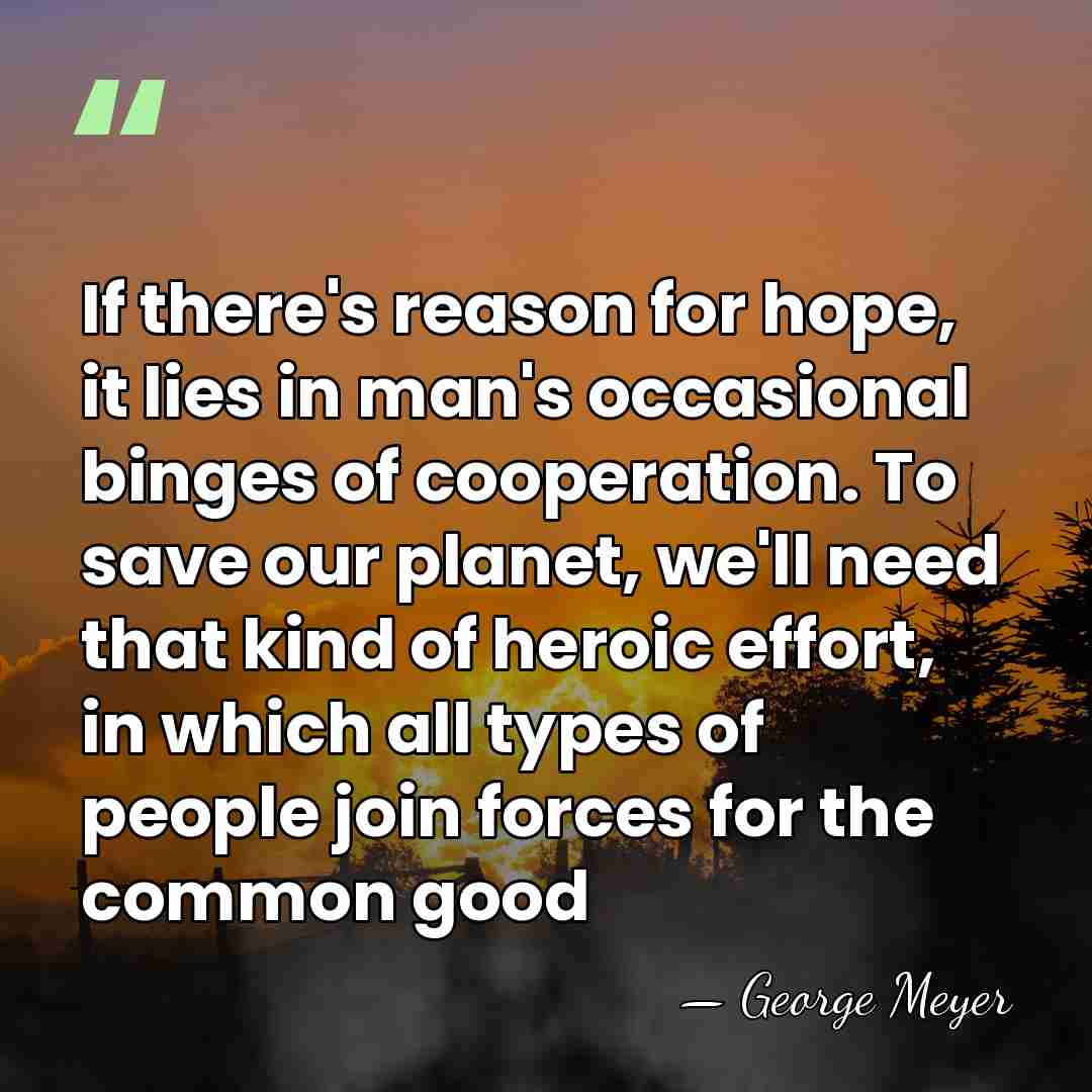 If there's reason for hope, it lies in man's occasional binges of&hellip; - George Meyer