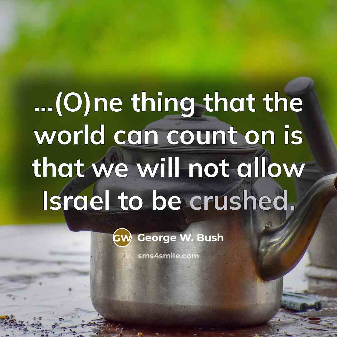 “...(O)ne thing that the world can count on is that…” quote by George W. Bush