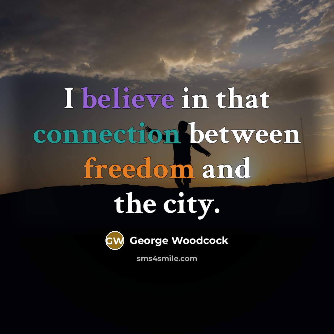 “I believe in that connection between freedom and the city.…” quote by George Woodcock