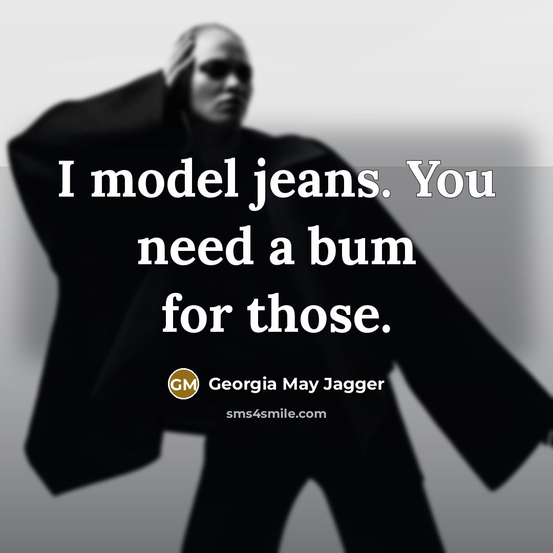 “I model jeans. You need a bum for those.…” quote by Georgia May Jagger