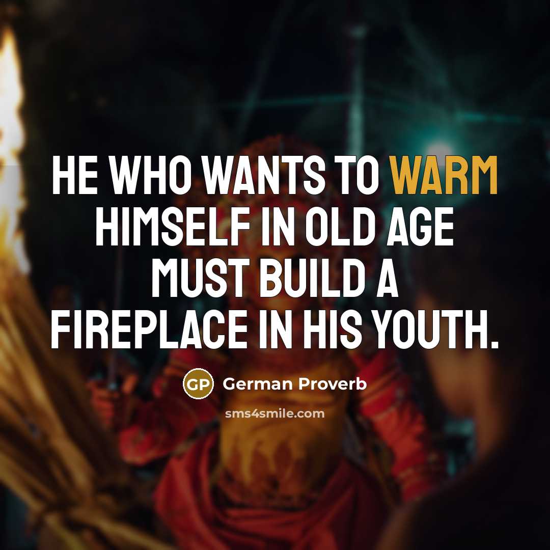 “He who wants to warm himself in old age must…” quote by German Proverb