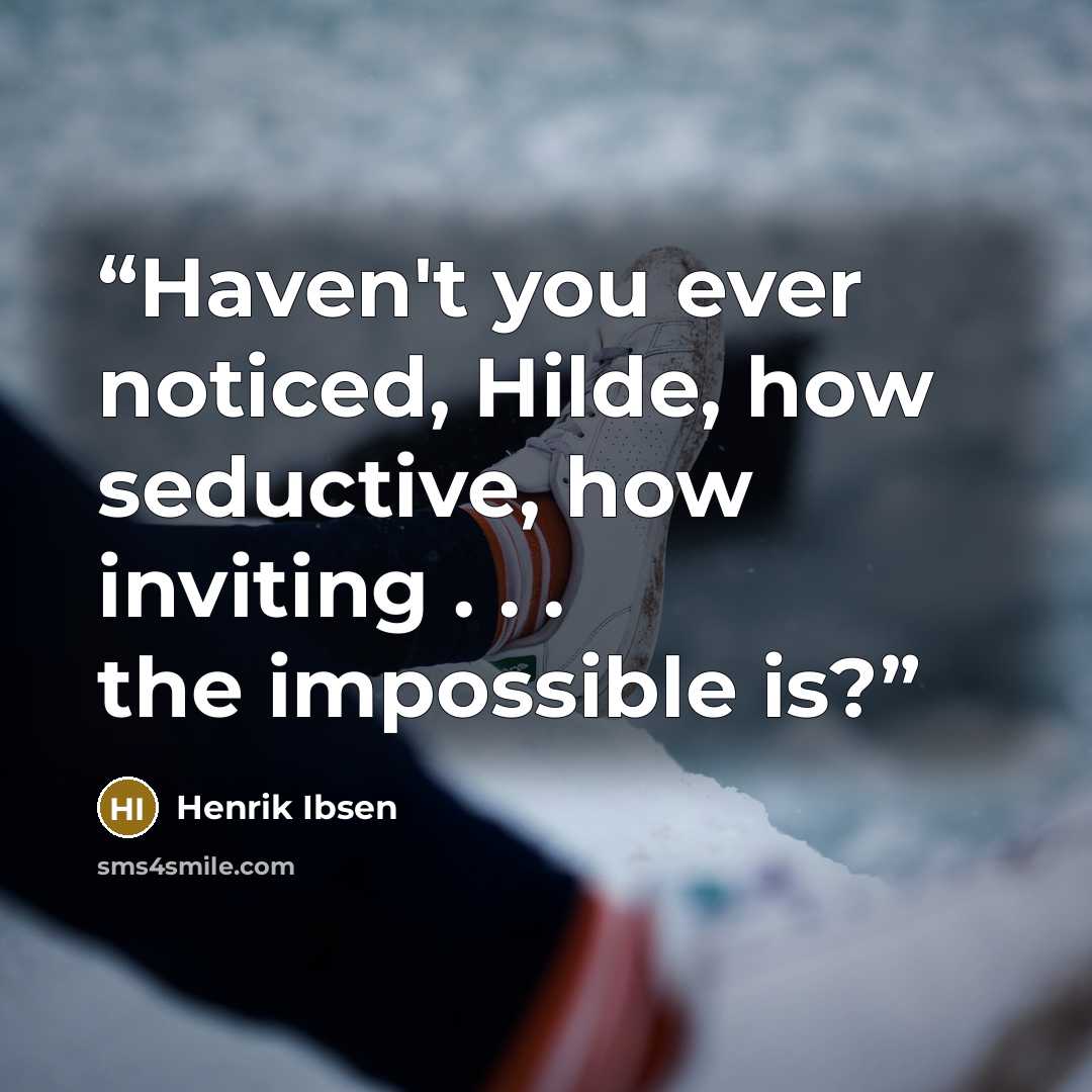 “Haven't you ever noticed, Hilde, how seductive, how inviting . . . the impossible is?” quote by Henrik Ibsen