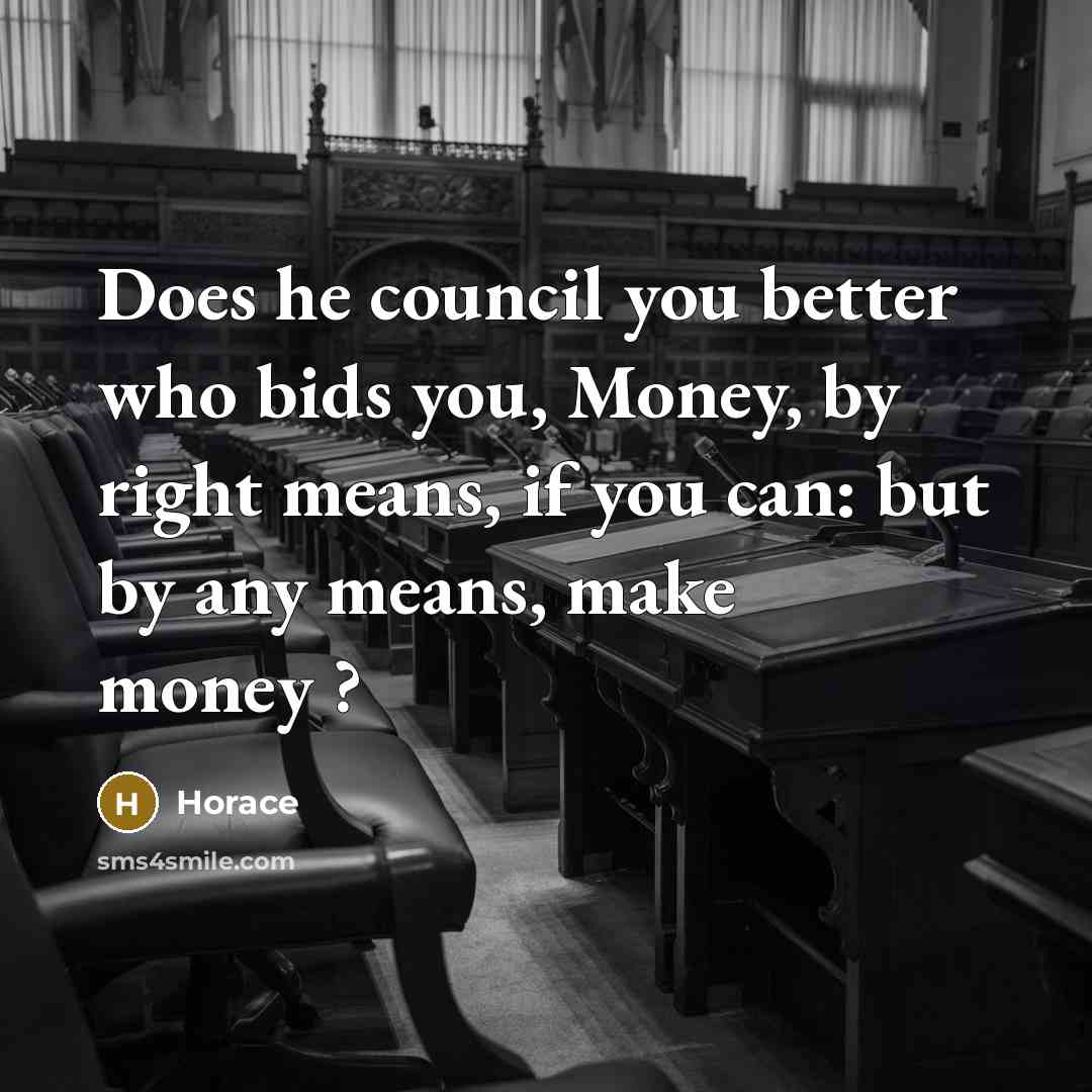 “Does he council you better who bids you, Money, by…” quote by Horace